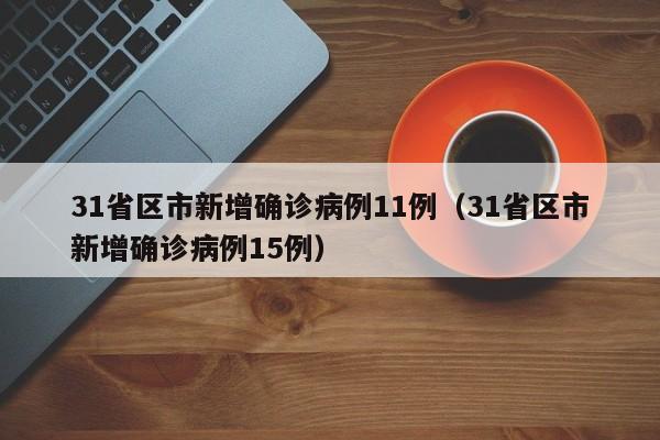 31省区市新增确诊病例11例（31省区市新增确诊病例15例）