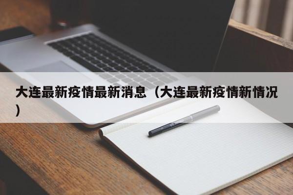 大连最新疫情最新消息（大连最新疫情新情况）