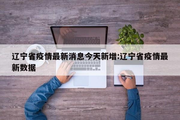 辽宁省疫情最新消息今天新增:辽宁省疫情最新数据