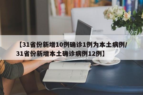 【31省份新增10例确诊1例为本土病例/31省份新增本土确诊病例12例】