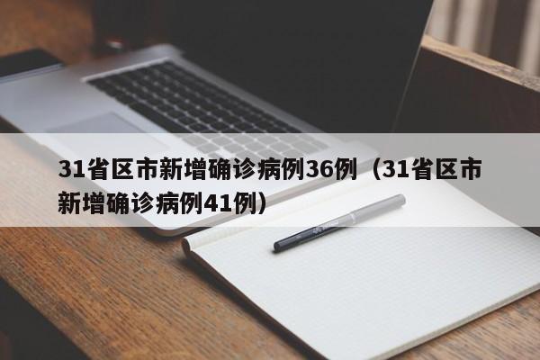 31省区市新增确诊病例36例（31省区市新增确诊病例41例）