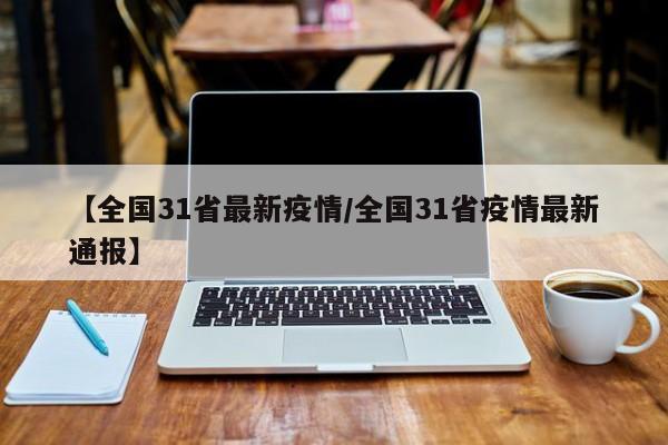 【全国31省最新疫情/全国31省疫情最新通报】