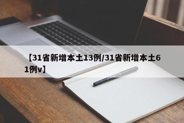 【31省新增本土13例/31省新增本土61例v】
