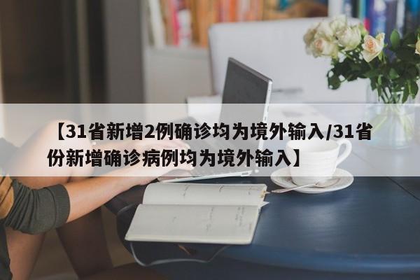 【31省新增2例确诊均为境外输入/31省份新增确诊病例均为境外输入】
