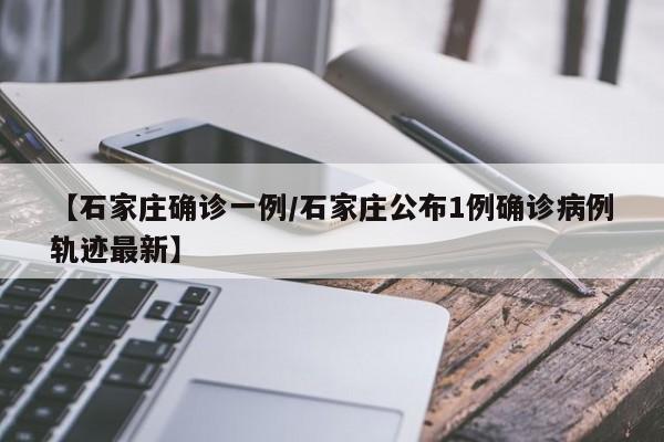 【石家庄确诊一例/石家庄公布1例确诊病例轨迹最新】