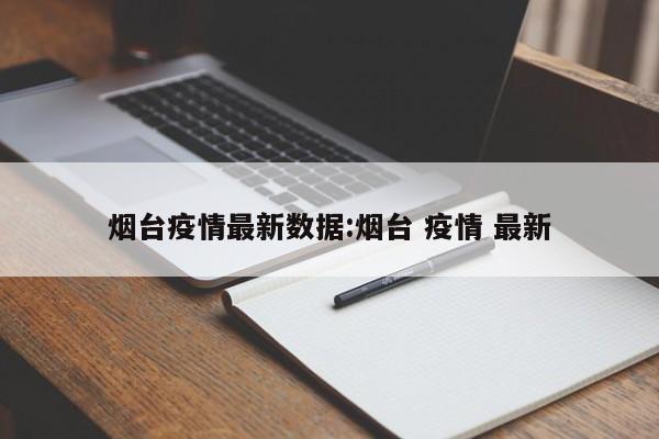 烟台疫情最新数据:烟台 疫情 最新
