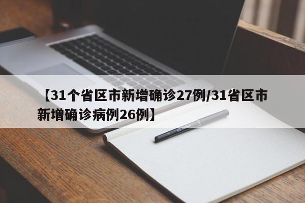 【31个省区市新增确诊27例/31省区市新增确诊病例26例】