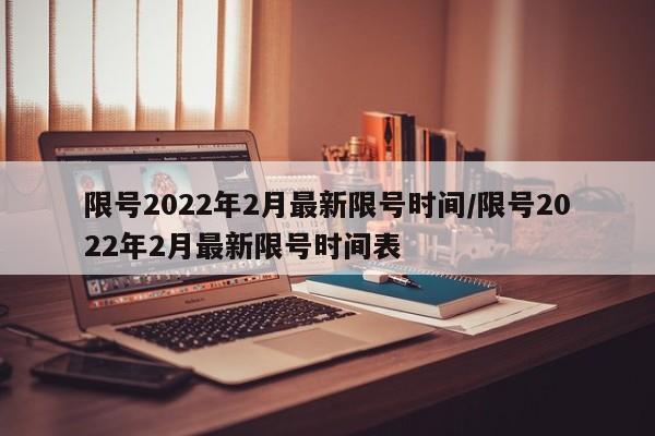 限号2022年2月最新限号时间/限号2022年2月最新限号时间表