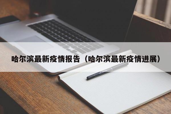 哈尔滨最新疫情报告（哈尔滨最新疫情进展）