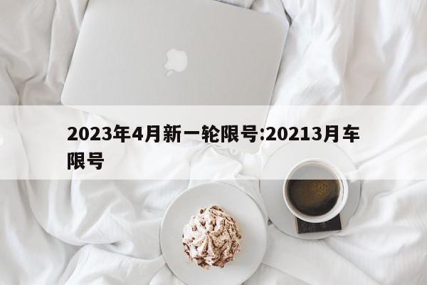 2023年4月新一轮限号:20213月车限号