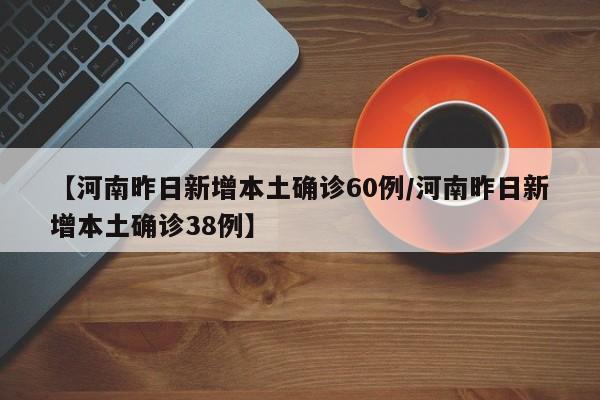 【河南昨日新增本土确诊60例/河南昨日新增本土确诊38例】