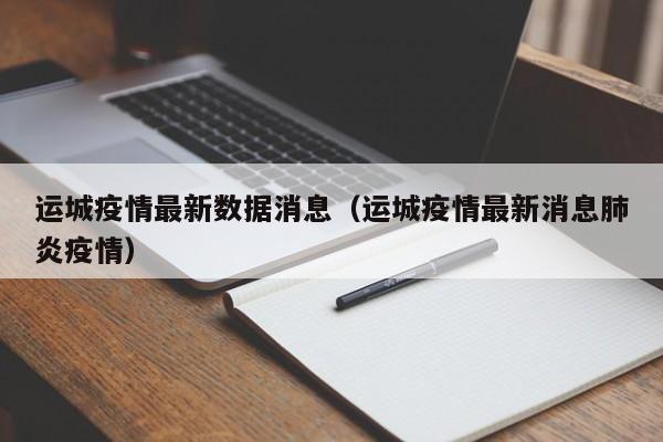 运城疫情最新数据消息（运城疫情最新消息肺炎疫情）