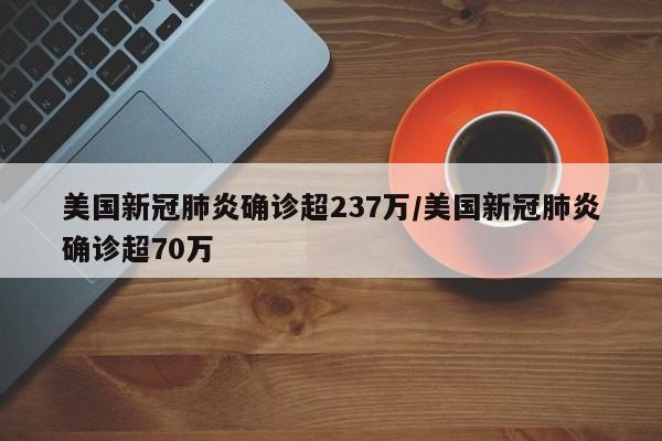 美国新冠肺炎确诊超237万/美国新冠肺炎确诊超70万
