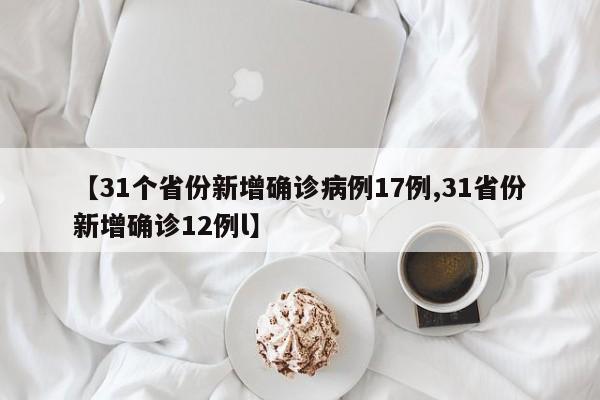 【31个省份新增确诊病例17例,31省份新增确诊12例l】