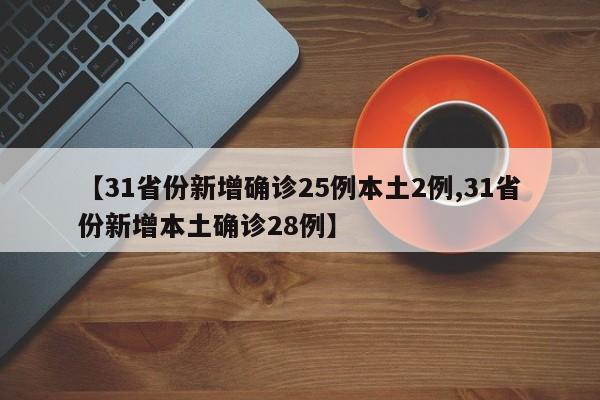 【31省份新增确诊25例本土2例,31省份新增本土确诊28例】