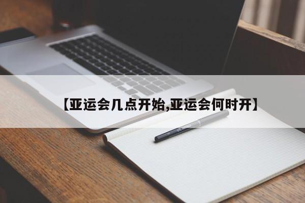 【亚运会几点开始,亚运会何时开】
