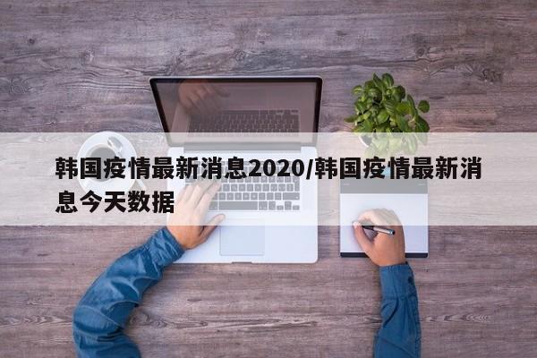 韩国疫情最新消息2020/韩国疫情最新消息今天数据