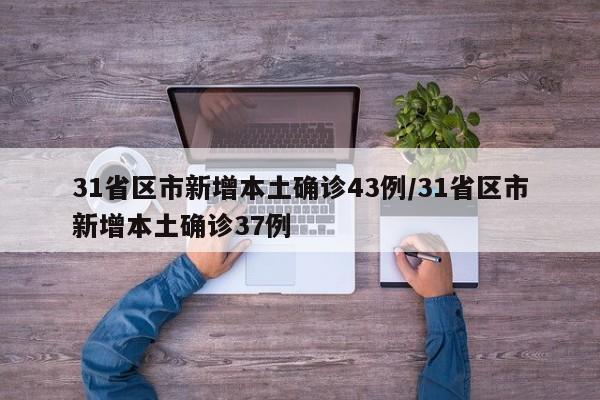 31省区市新增本土确诊43例/31省区市新增本土确诊37例
