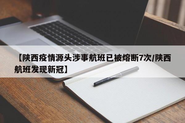 【陕西疫情源头涉事航班已被熔断7次/陕西航班发现新冠】