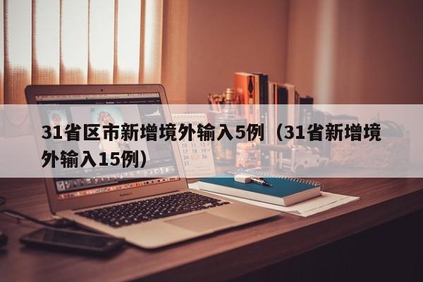 31省区市新增境外输入5例（31省新增境外输入15例）