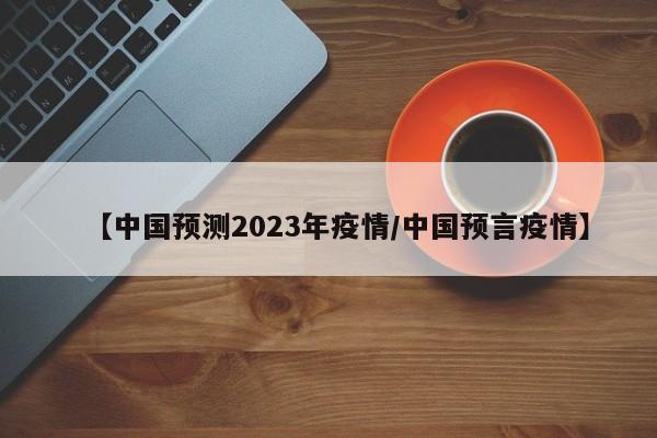 【中国预测2023年疫情/中国预言疫情】
