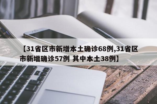 【31省区市新增本土确诊68例,31省区市新增确诊57例 其中本土38例】