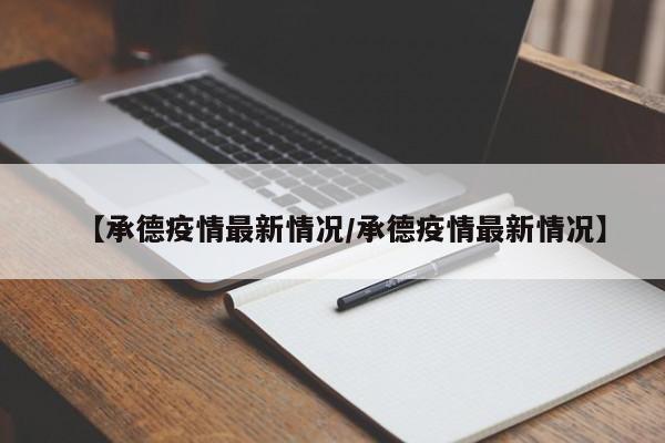 【承德疫情最新情况/承德疫情最新情况】