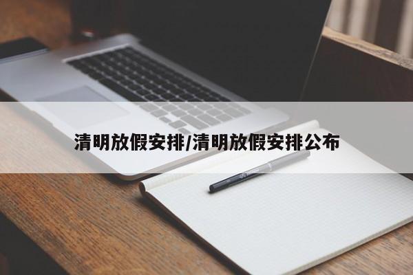清明放假安排/清明放假安排公布