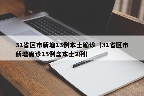 31省区市新增13例本土确诊（31省区市新增确诊15例含本土2例）
