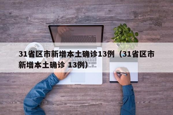 31省区市新增本土确诊13例（31省区市新增本土确诊 13例）