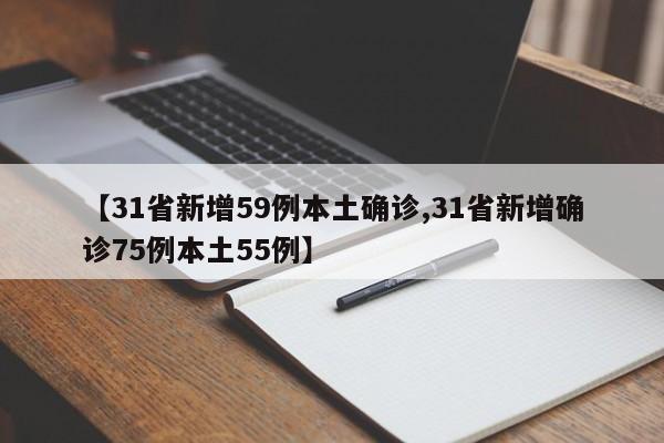 【31省新增59例本土确诊,31省新增确诊75例本土55例】