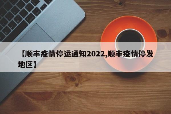 【顺丰疫情停运通知2022,顺丰疫情停发地区】