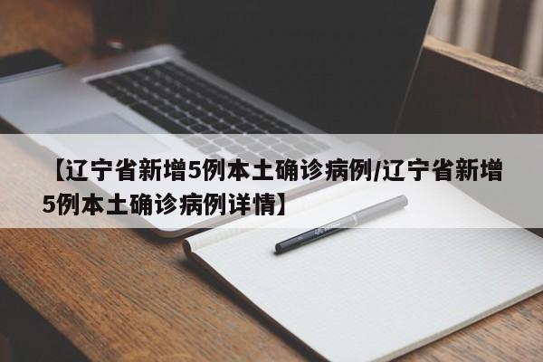 【辽宁省新增5例本土确诊病例/辽宁省新增5例本土确诊病例详情】