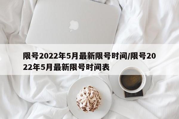 限号2022年5月最新限号时间/限号2022年5月最新限号时间表