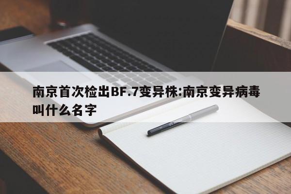 南京首次检出BF.7变异株:南京变异病毒叫什么名字