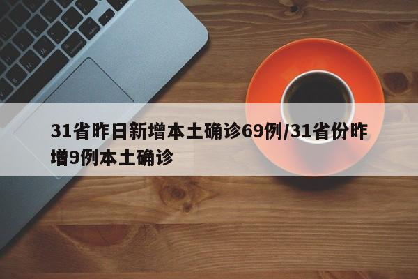31省昨日新增本土确诊69例/31省份昨增9例本土确诊