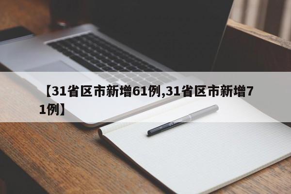 【31省区市新增61例,31省区市新增71例】