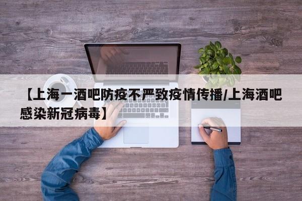 【上海一酒吧防疫不严致疫情传播/上海酒吧感染新冠病毒】