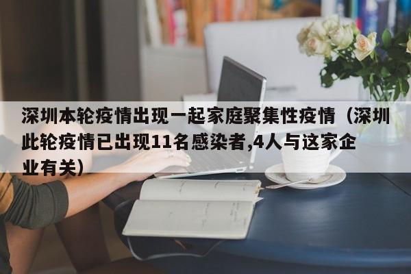 深圳本轮疫情出现一起家庭聚集性疫情（深圳此轮疫情已出现11名感染者,4人与这家企业有关）
