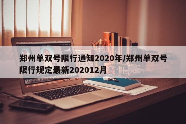 郑州单双号限行通知2020年/郑州单双号限行规定最新202012月