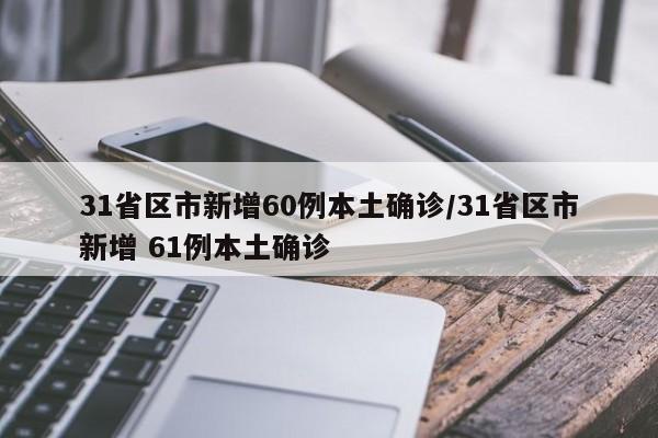 31省区市新增60例本土确诊/31省区市新增 61例本土确诊