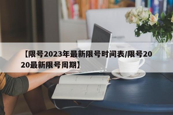 【限号2023年最新限号时间表/限号2020最新限号周期】