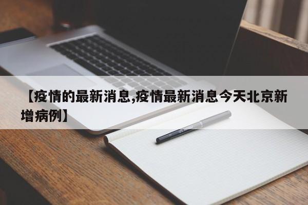 【疫情的最新消息,疫情最新消息今天北京新增病例】
