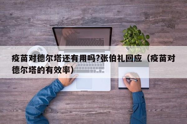 疫苗对德尔塔还有用吗?张伯礼回应(疫苗对德尔塔的有效率)