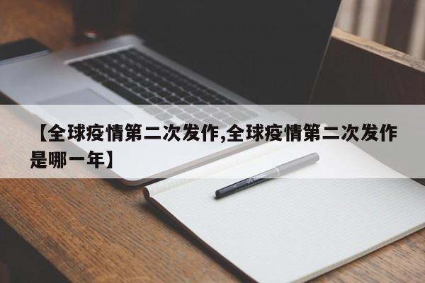 【全球疫情第二次发作,全球疫情第二次发作是哪一年】