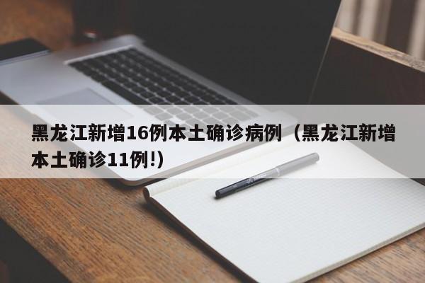 黑龙江新增16例本土确诊病例（黑龙江新增本土确诊11例!）