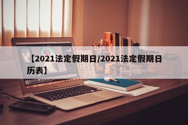 【2021法定假期日/2021法定假期日历表】