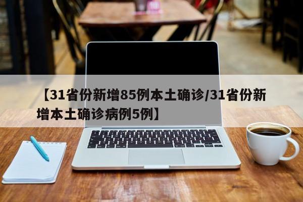 【31省份新增85例本土确诊/31省份新增本土确诊病例5例】