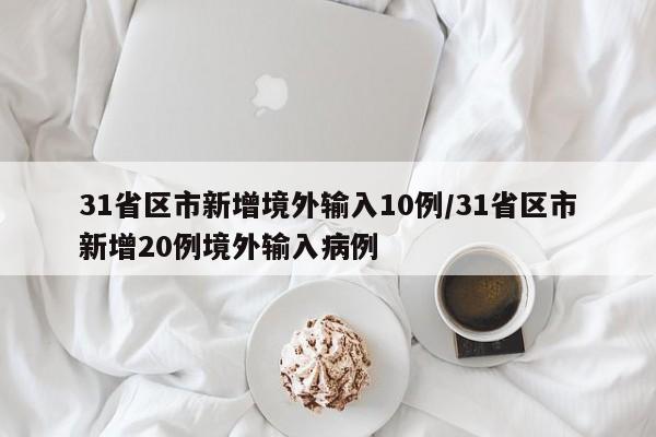 31省区市新增境外输入10例/31省区市新增20例境外输入病例