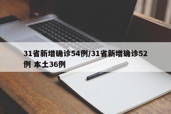 31省新增确诊54例/31省新增确诊52例 本土36例